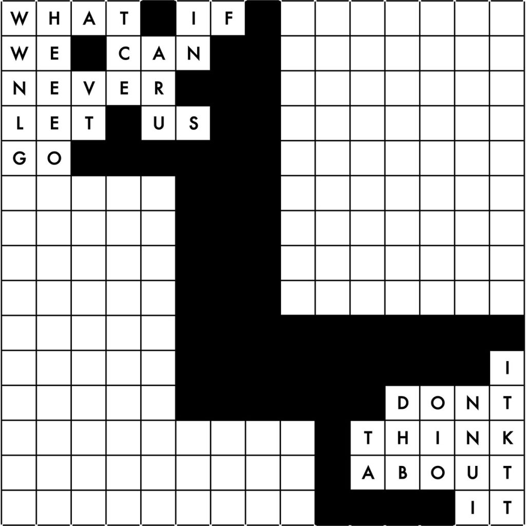 A Scrabble board with some white squares and some black squares. Some white square have letters. Text reads, what if we can never let us go, I don't think about it.