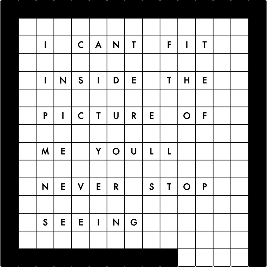 A Scrabble board with some white squares and some black squares. Some white square have letters. Text reads, I can't fit inside the picture of me you'll never stop seeing.